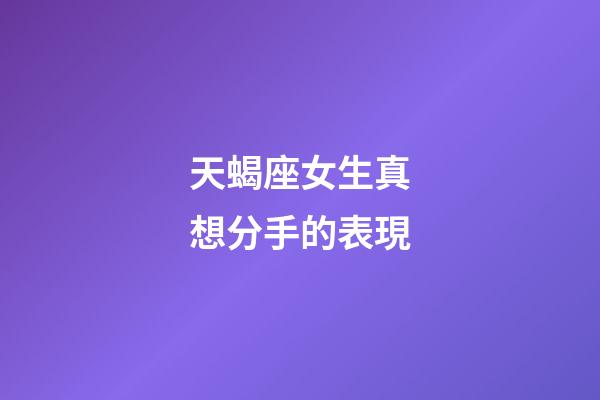天蝎座女生真想分手的表現-第1張-星座運勢-玄機派