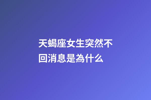 天蝎座女生突然不回消息是為什么-第1張-星座運勢-玄機派