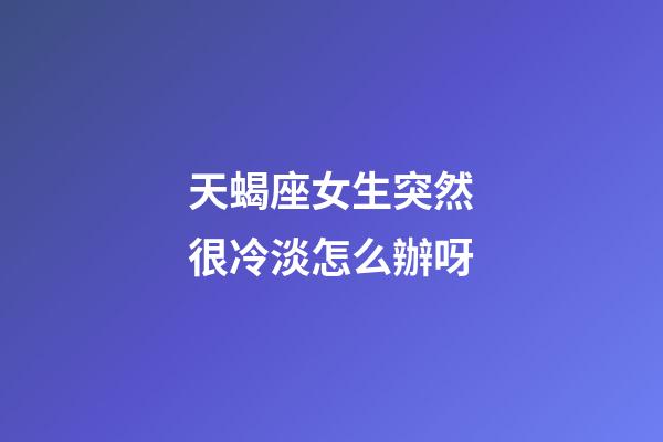 天蝎座女生突然很冷淡怎么辦呀-第1張-星座運(yùn)勢(shì)-玄機(jī)派