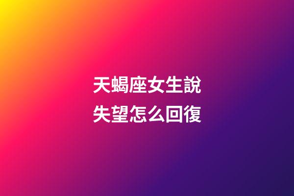 天蝎座女生說失望怎么回復-第1張-星座運勢-玄機派