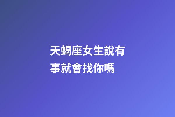 天蝎座女生說有事就會找你嗎-第1張-星座運勢-玄機派