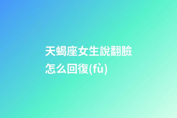 天蝎座女生說翻臉怎么回復(fù)-第1張-星座運(yùn)勢-玄機(jī)派