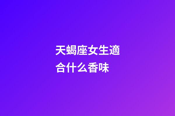 天蝎座女生適合什么香味-第1張-星座運勢-玄機派