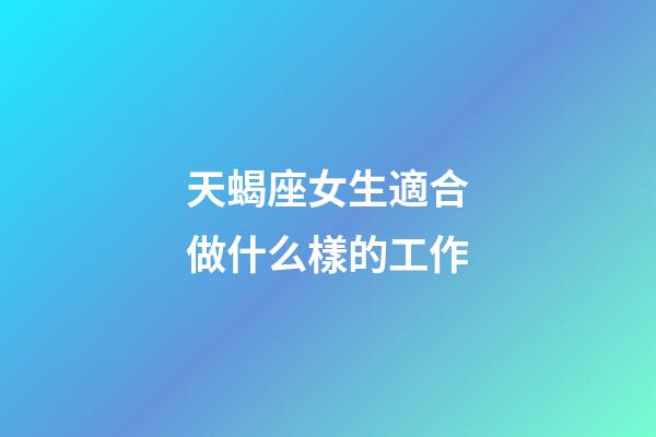 天蝎座女生適合做什么樣的工作-第1張-星座運(yùn)勢(shì)-玄機(jī)派