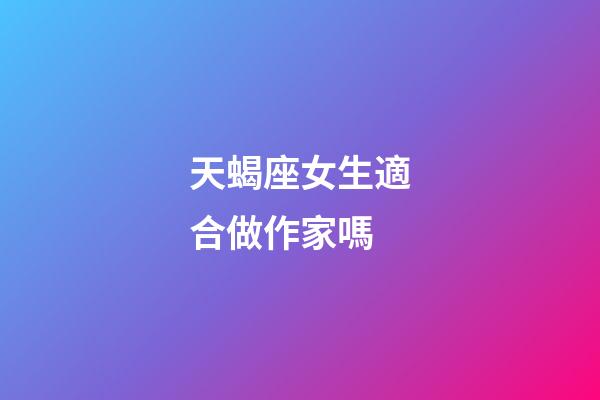 天蝎座女生適合做作家嗎-第1張-星座運勢-玄機派