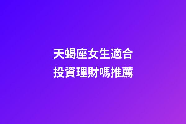 天蝎座女生適合投資理財嗎推薦-第1張-星座運勢-玄機派