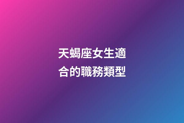 天蝎座女生適合的職務類型-第1張-星座運勢-玄機派