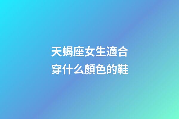 天蝎座女生適合穿什么顏色的鞋-第1張-星座運勢-玄機派