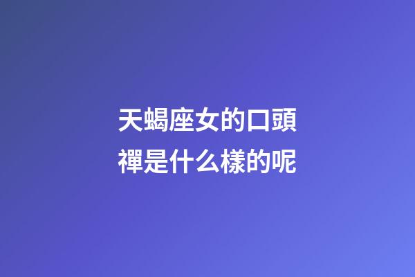 天蝎座女的口頭禪是什么樣的呢-第1張-星座運勢-玄機派