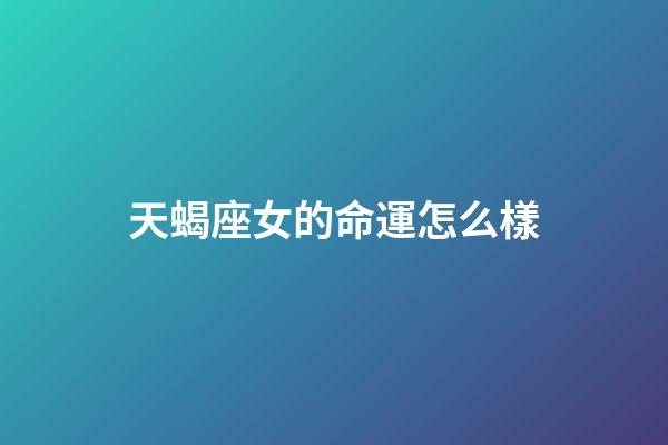 天蝎座女的命運怎么樣-第1張-星座運勢-玄機派