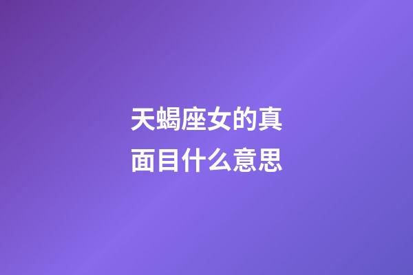天蝎座女的真面目什么意思-第1張-星座運(yùn)勢(shì)-玄機(jī)派