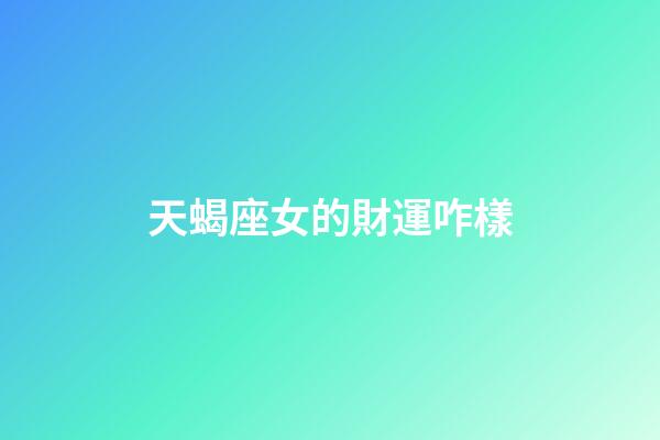 天蝎座女的財運咋樣-第1張-星座運勢-玄機派