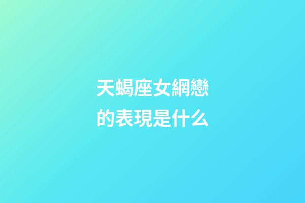 天蝎座女網戀的表現是什么-第1張-星座運勢-玄機派