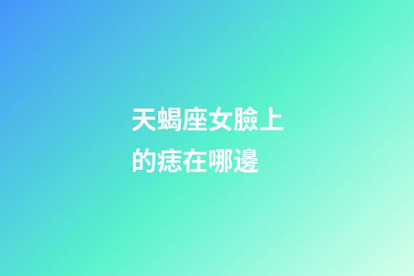 天蝎座女臉上的痣在哪邊-第1張-星座運勢-玄機派
