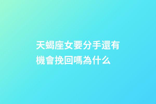 天蝎座女要分手還有機會挽回嗎為什么-第1張-星座運勢-玄機派
