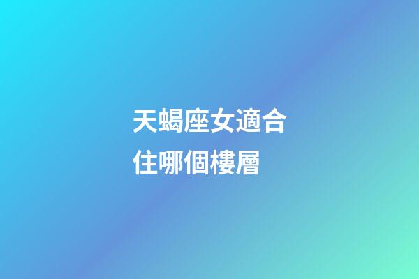 天蝎座女適合住哪個樓層
