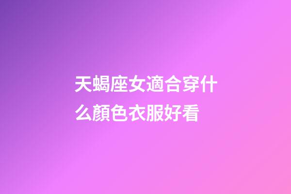 天蝎座女適合穿什么顏色衣服好看-第1張-星座運勢-玄機派