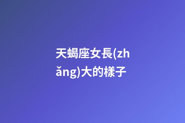 天蝎座女長(zhǎng)大的樣子-第1張-星座運(yùn)勢(shì)-玄機(jī)派