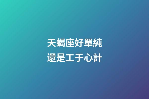 天蝎座好單純還是工于心計-第1張-星座運勢-玄機派