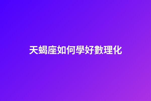 天蝎座如何學好數理化-第1張-星座運勢-玄機派