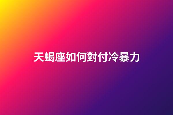 天蝎座如何對付冷暴力-第1張-星座運勢-玄機派