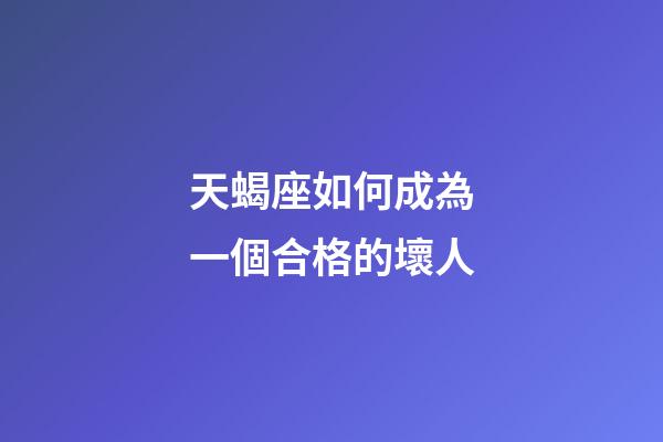 天蝎座如何成為一個合格的壞人-第1張-星座運勢-玄機派