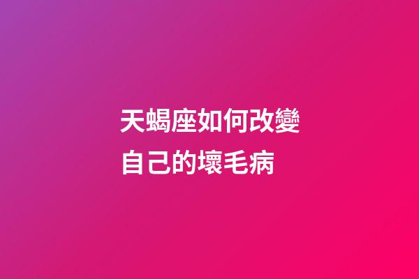 天蝎座如何改變自己的壞毛病-第1張-星座運(yùn)勢(shì)-玄機(jī)派