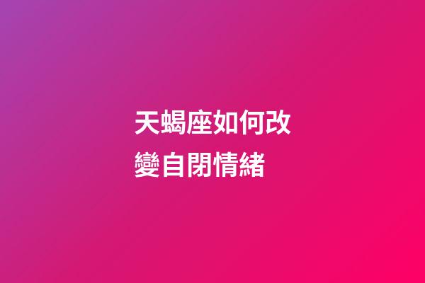 天蝎座如何改變自閉情緒-第1張-星座運勢-玄機派