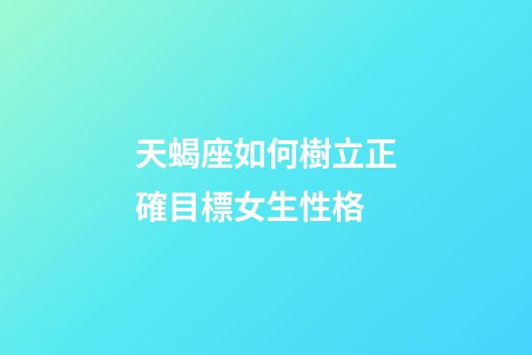 天蝎座如何樹立正確目標女生性格-第1張-星座運勢-玄機派