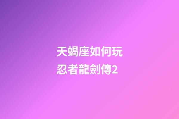 天蝎座如何玩忍者龍劍傳2