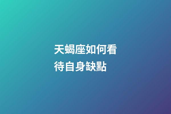 天蝎座如何看待自身缺點-第1張-星座運勢-玄機派