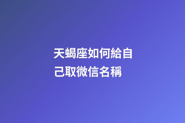天蝎座如何給自己取微信名稱-第1張-星座運勢-玄機派