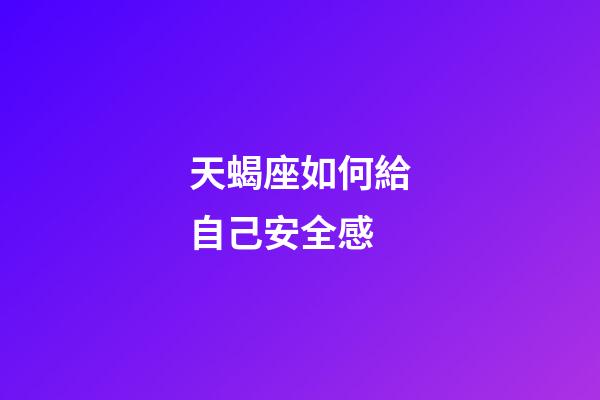 天蝎座如何給自己安全感-第1張-星座運勢-玄機派