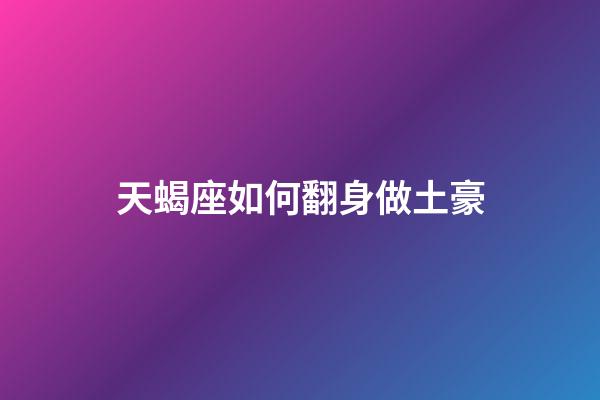天蝎座如何翻身做土豪-第1張-星座運(yùn)勢(shì)-玄機(jī)派