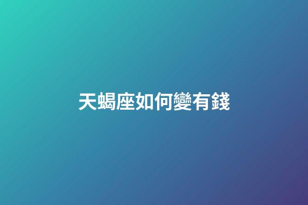 天蝎座如何變有錢-第1張-星座運勢-玄機派