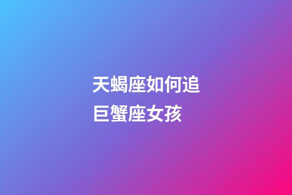 天蝎座如何追巨蟹座女孩-第1張-星座運勢-玄機派