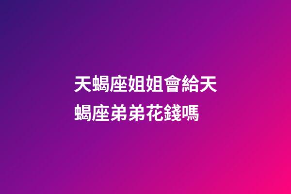 天蝎座姐姐會給天蝎座弟弟花錢嗎-第1張-星座運勢-玄機派