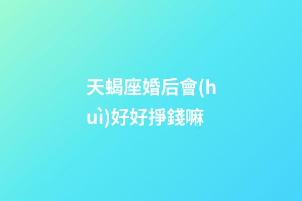 天蝎座婚后會(huì)好好掙錢嘛-第1張-星座運(yùn)勢(shì)-玄機(jī)派