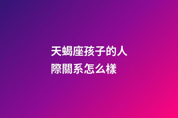 天蝎座孩子的人際關系怎么樣-第1張-星座運勢-玄機派