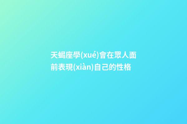 天蝎座學(xué)會在眾人面前表現(xiàn)自己的性格-第1張-星座運勢-玄機派