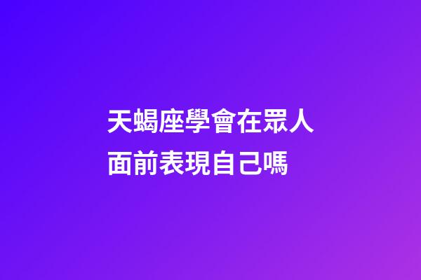 天蝎座學會在眾人面前表現自己嗎-第1張-星座運勢-玄機派