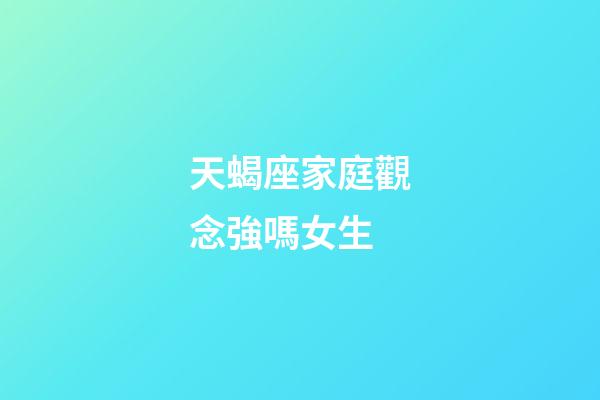天蝎座家庭觀念強嗎女生-第1張-星座運勢-玄機派