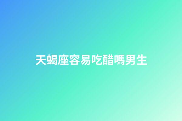 天蝎座容易吃醋嗎男生-第1張-星座運(yùn)勢-玄機(jī)派