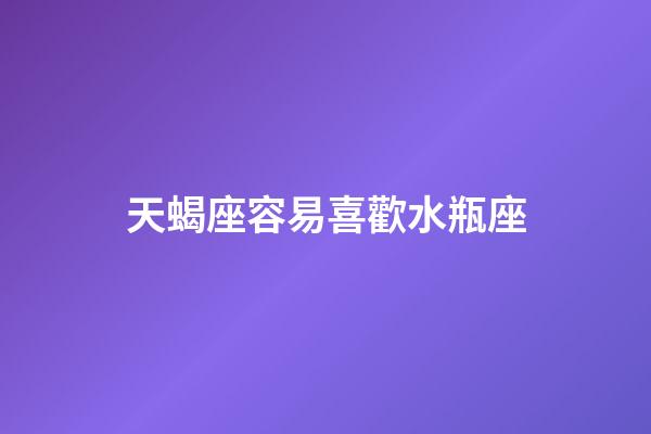 天蝎座容易喜歡水瓶座（為什么天蝎喜歡水瓶）-第1張-星座運勢-玄機派