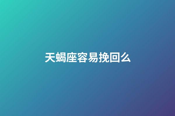天蝎座容易挽回么-第1張-星座運勢-玄機派