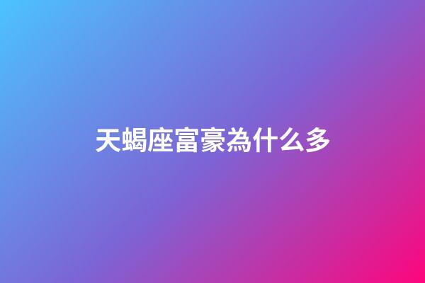 天蝎座富豪為什么多-第1張-星座運(yùn)勢(shì)-玄機(jī)派