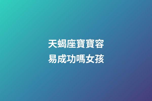 天蝎座寶寶容易成功嗎女孩-第1張-星座運勢-玄機派