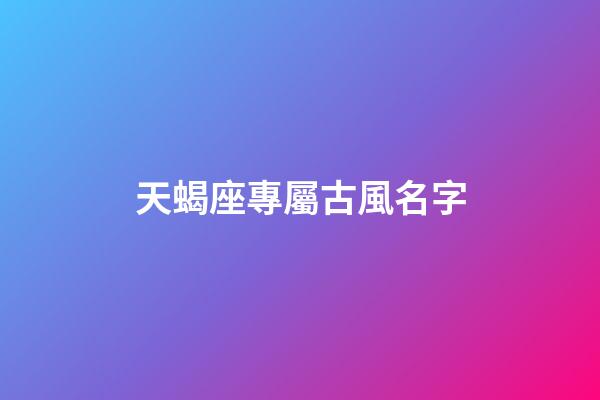 天蝎座專屬古風名字(天蝎座專屬古風名字)-第1張-寶寶起名-玄機派