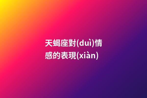 天蝎座對(duì)情感的表現(xiàn)-第1張-星座運(yùn)勢-玄機(jī)派
