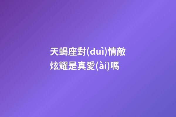 天蝎座對(duì)情敵炫耀是真愛(ài)嗎-第1張-星座運(yùn)勢(shì)-玄機(jī)派